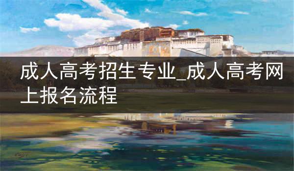 成人高考招生专业_成人高考网上报名流程