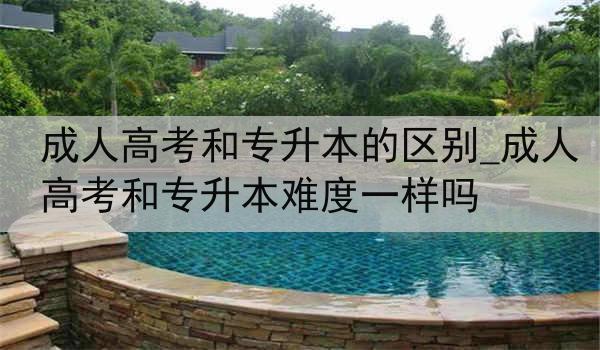 成人高考和专升本的区别_成人高考和专升本难度一样吗