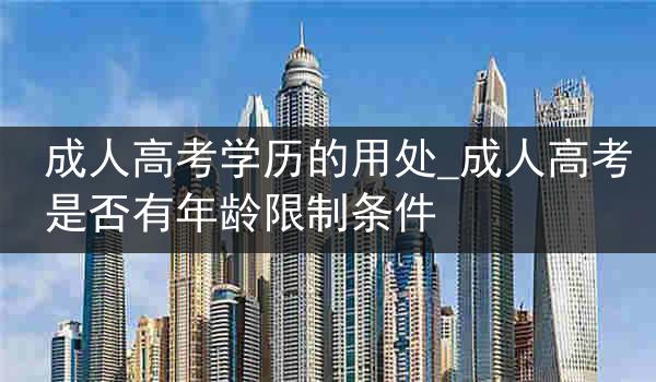 成人高考学历的用处_成人高考是否有年龄限制条件