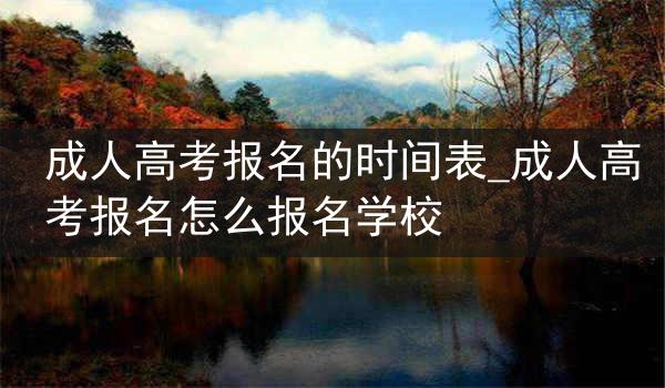 成人高考报名的时间表_成人高考报名怎么报名学校