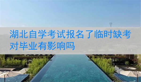 湖北自学考试报名了临时缺考对毕业有影响吗