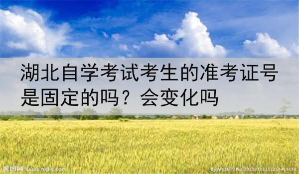 湖北自学考试考生的准考证号是固定的吗？会变化吗