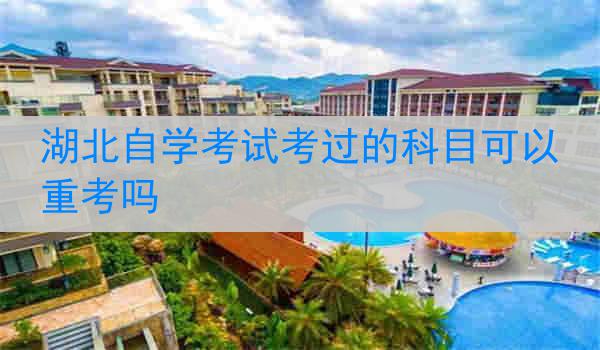 湖北自学考试考过的科目可以重考吗