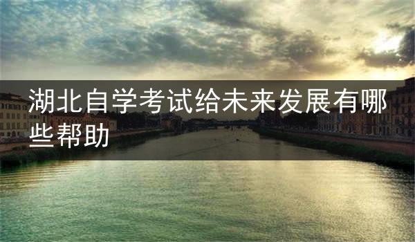 湖北自学考试给未来发展有哪些帮助