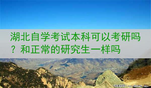 湖北自学考试本科可以考研吗？和正常的研究生一样吗