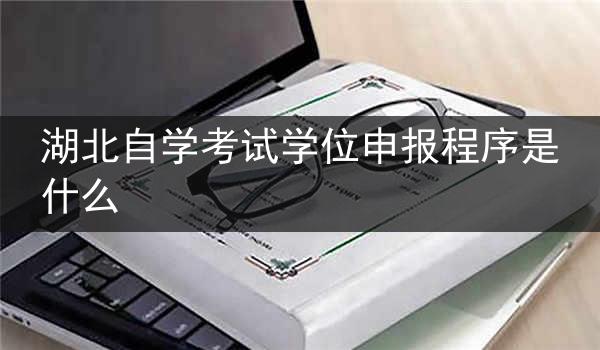 湖北自学考试学位申报程序是什么
