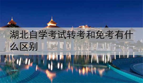 湖北自学考试转考和免考有什么区别