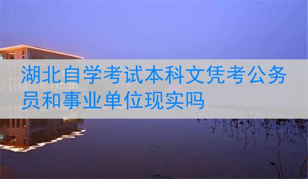 湖北自学考试本科文凭考公务员和事业单位现实吗