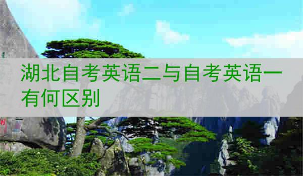 湖北自考英语二与自考英语一有何区别