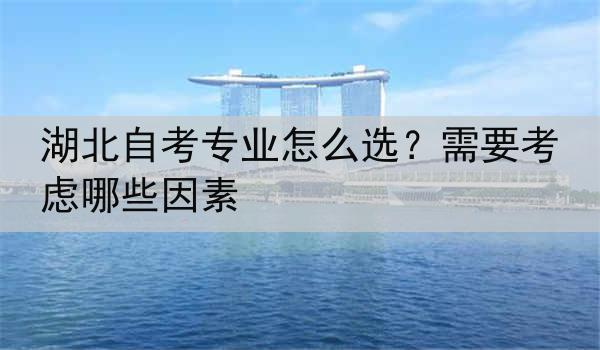湖北自考专业怎么选？需要考虑哪些因素
