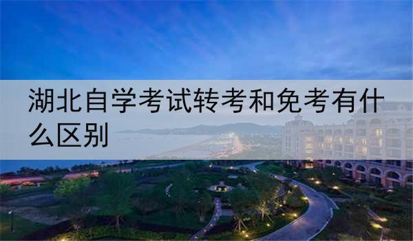 湖北自学考试转考和免考有什么区别