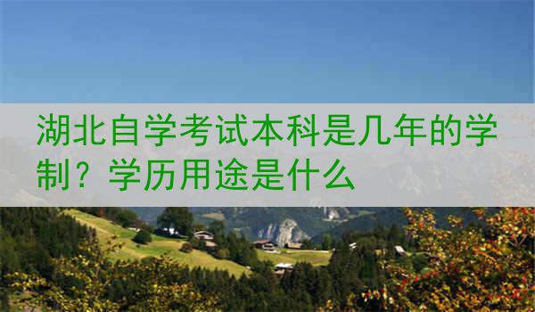 湖北自学考试本科是几年的学制？学历用途是什么