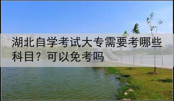 湖北自学考试大专需要考哪些科目？可以免考吗