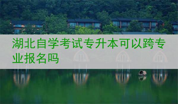 湖北自学考试专升本可以跨专业报名吗
