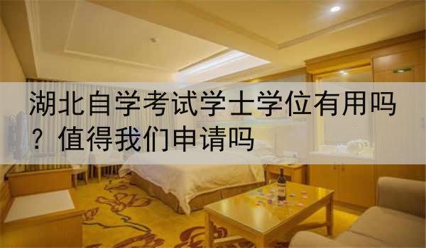 湖北自学考试学士学位有用吗？值得我们申请吗