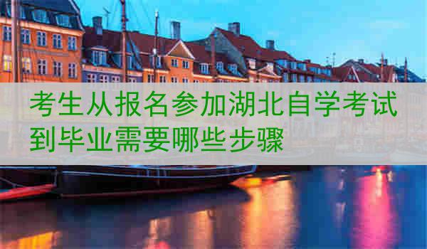 考生从报名参加湖北自学考试到毕业需要哪些步骤