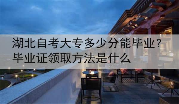 湖北自考大专多少分能毕业？毕业证领取方法是什么
