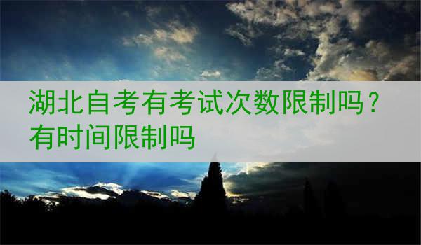 湖北自考有考试次数限制吗？有时间限制吗