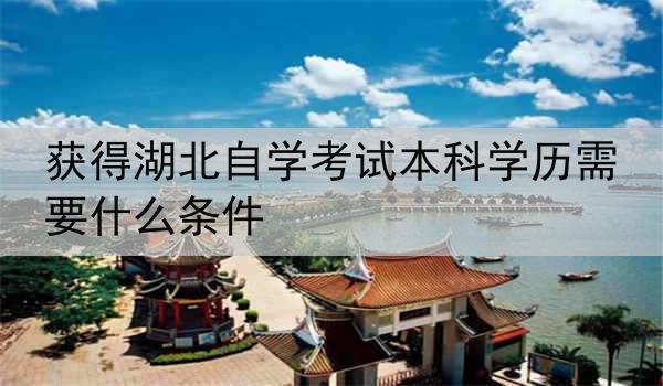 获得湖北自学考试本科学历需要什么条件