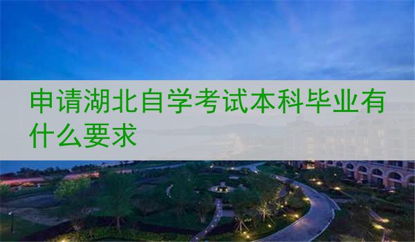 申请湖北自学考试本科毕业有什么要求