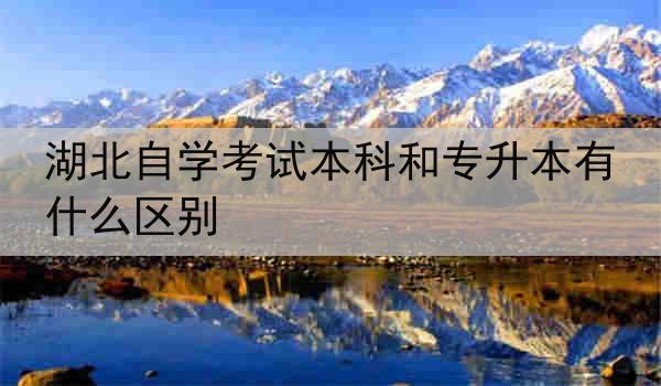 湖北自学考试本科和专升本有什么区别