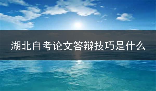 湖北自考论文答辩技巧是什么