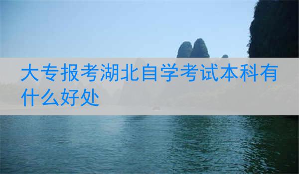 大专报考湖北自学考试本科有什么好处