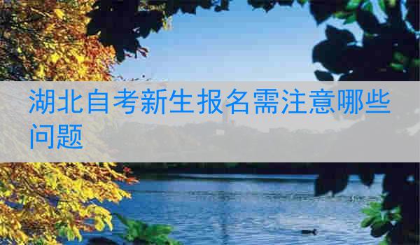湖北自考新生报名需注意哪些问题
