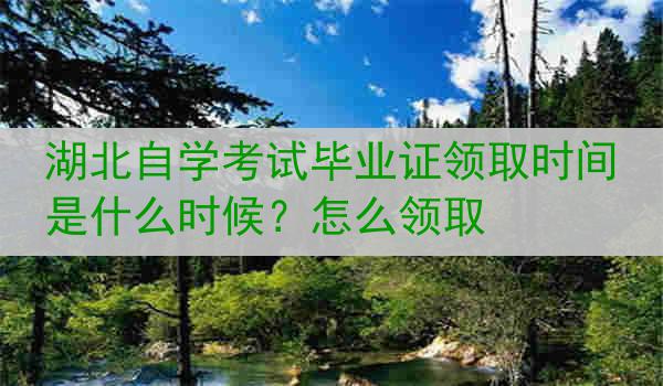 湖北自学考试毕业证领取时间是什么时候？怎么领取
