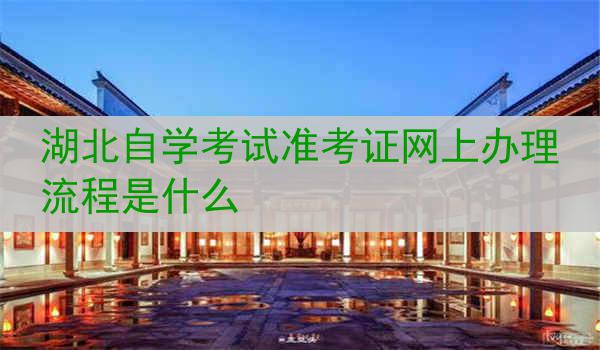 湖北自学考试准考证网上办理流程是什么