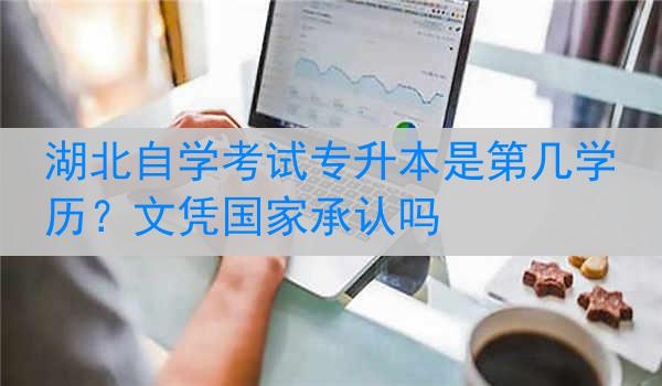 湖北自学考试专升本是第几学历？文凭国家承认吗