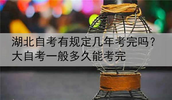 湖北自考有规定几年考完吗？大自考一般多久能考完