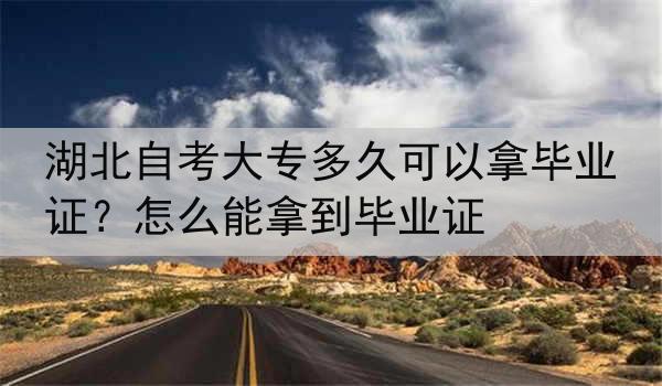 湖北自考大专多久可以拿毕业证？怎么能拿到毕业证