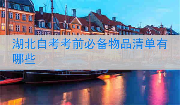 湖北自考考前必备物品清单有哪些