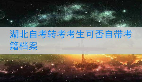 湖北自考转考考生可否自带考籍档案