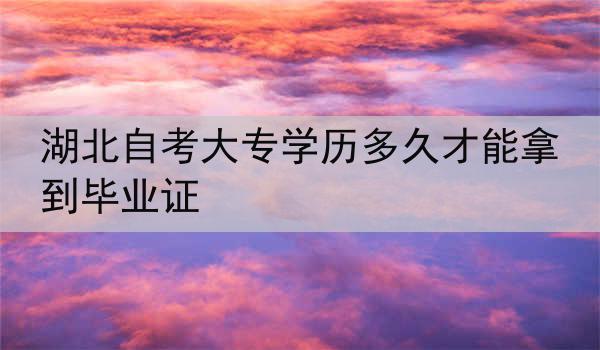 湖北自考大专学历多久才能拿到毕业证