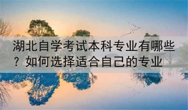 湖北自学考试本科专业有哪些？如何选择适合自己的专业