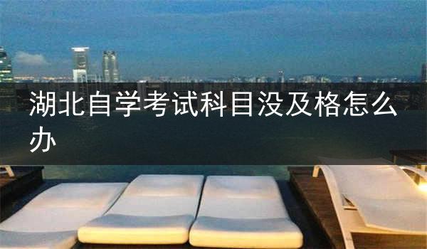 湖北自学考试科目没及格怎么办