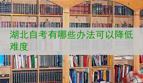 湖北自考有哪些办法可以降低难度