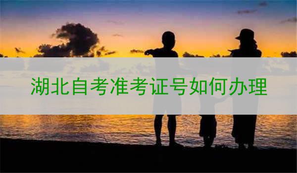 湖北自考准考证号如何办理