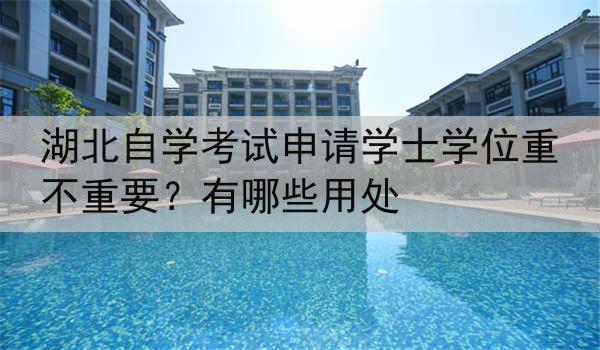 湖北自学考试申请学士学位重不重要？有哪些用处