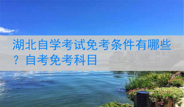 湖北自学考试免考条件有哪些？自考免考科目