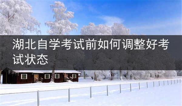 湖北自学考试前如何调整好考试状态