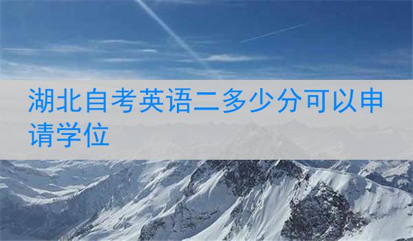 湖北自考英语二多少分可以申请学位