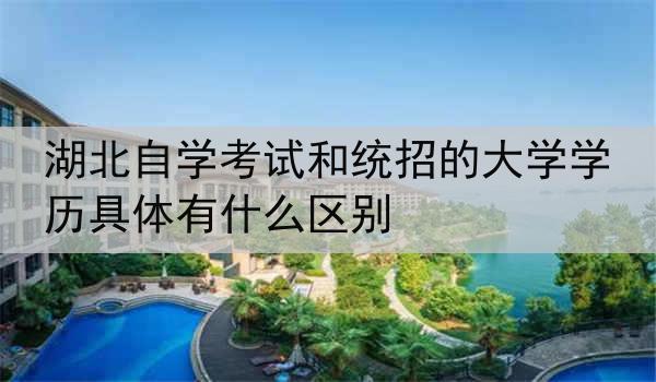 湖北自学考试和统招的大学学历具体有什么区别