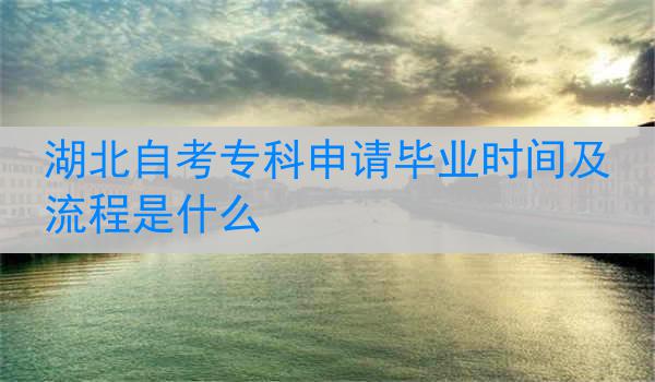 湖北自考专科申请毕业时间及流程是什么