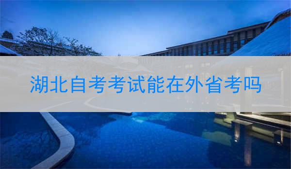 湖北自考考试能在外省考吗