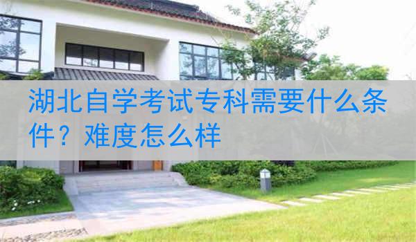 湖北自学考试专科需要什么条件？难度怎么样