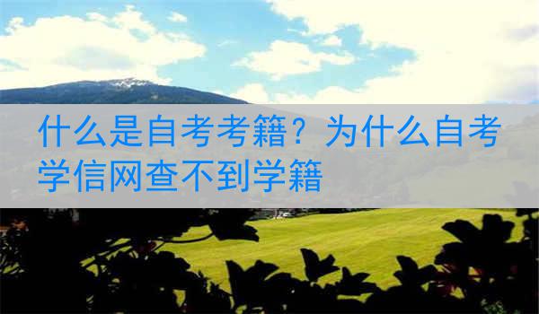 什么是自考考籍？为什么自考学信网查不到学籍