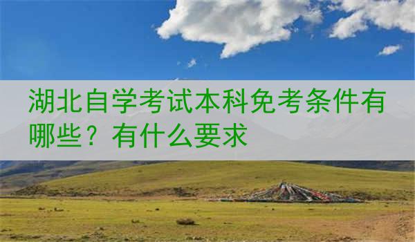 湖北自学考试本科免考条件有哪些？有什么要求